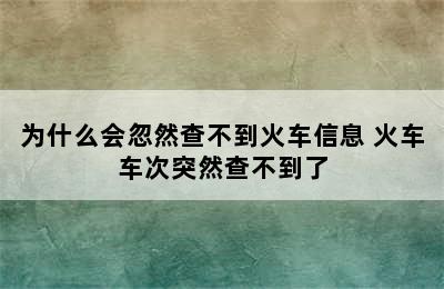 为什么会忽然查不到火车信息 火车车次突然查不到了